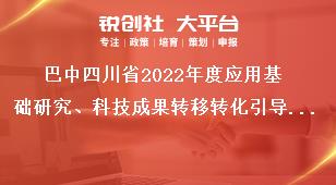 巴中四川省2022年度應用基礎研究、科技成果轉(zhuǎn)移轉(zhuǎn)化引導計劃項目申報時間獎補政策