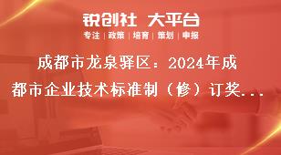 成都市龍泉驛區(qū)：2024年成都市企業(yè)技術(shù)標(biāo)準(zhǔn)制（修）訂獎勵項(xiàng)目申報工作申報材料獎補(bǔ)政策