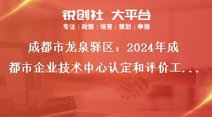 成都市龍泉驛區：2024年成都市企業技術中心認定和評價工作認定和評價實行線上申報，企業按要求填寫申報資料，在申報截止時間2024年5月31日前完成網上填報并提交，無需報送紙質資料。獎補政策