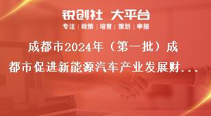 成都市2024年（第一批）成都市促進新能源汽車產(chǎn)業(yè)發(fā)展財政獎勵申報工作獎勵資金申報獎補政策