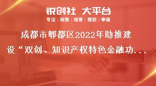 成都市郫都區(qū)2022年助推建設(shè)“雙創(chuàng)、知識(shí)產(chǎn)權(quán)特色金融功能區(qū)”獎(jiǎng)勵(lì)政策申報(bào)申報(bào)流程獎(jiǎng)補(bǔ)政策