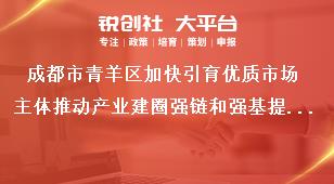 成都市青羊區(qū)加快引育優(yōu)質(zhì)市場主體推動產(chǎn)業(yè)建圈強鏈和強基提能若干政策部分條款項目申報單位申報時間獎補政策