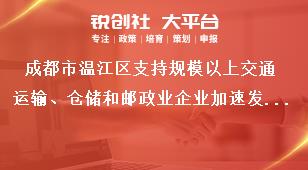 成都市溫江區(qū)支持規(guī)模以上交通運(yùn)輸、倉(cāng)儲(chǔ)和郵政業(yè)企業(yè)加速發(fā)展項(xiàng)目申報(bào)申報(bào)項(xiàng)目獎(jiǎng)補(bǔ)政策
