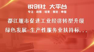 都江堰市促進工業(yè)經濟轉型升級綠色發(fā)展-生產性服務業(yè)扶持標準獎補政策