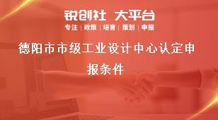 德陽市市級工業(yè)設(shè)計中心認定申報條件獎補政策