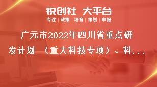 廣元市2022年四川省重點研發計劃 （重大科技專項）、科技創新基地（平臺）和人才計劃項目的申報時限獎補政策