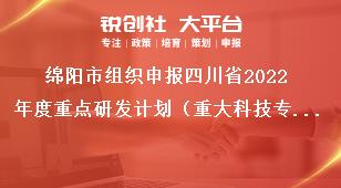 綿陽市組織申報(bào)四川省2022年度重點(diǎn)研發(fā)計(jì)劃（重大科技專項(xiàng)）、科技創(chuàng)新基地（平臺(tái)）和人才計(jì)劃項(xiàng)目的指南咨詢及項(xiàng)目審核獎(jiǎng)補(bǔ)政策