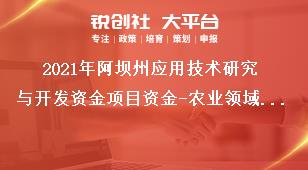 2021年阿壩州應(yīng)用技術(shù)研究與開發(fā)資金項目資金-農(nóng)業(yè)領(lǐng)域支持項目、經(jīng)費及要求獎補政策