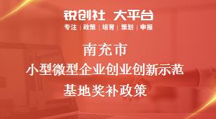 南充市小型微型企業(yè)創(chuàng)業(yè)創(chuàng)新示范基地相關配套獎補政策