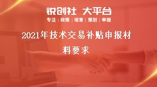 2021年技術(shù)交易補(bǔ)貼申報材料要求獎補(bǔ)政策