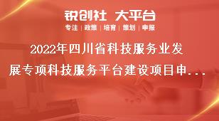 2022年四川省科技服務業(yè)發(fā)展專項科技服務平臺建設項目申報條件、材料和補助標準獎補政策