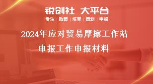 2024年應(yīng)對貿(mào)易摩擦工作站申報工作申報材料獎補(bǔ)政策