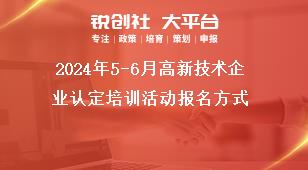 2024年5-6月高新技術(shù)企業(yè)認(rèn)定培訓(xùn)活動報名方式獎補政策