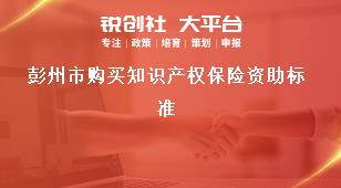 彭州市購買知識產(chǎn)權保險資助標準獎補政策