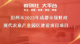 彭州市2023年成都市級財政現代農業產業園區建設項目項目管理和資金獎補政策