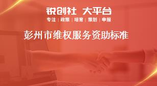 彭州市維權(quán)服務(wù)資助標(biāo)準(zhǔn)獎補政策
