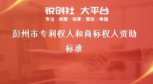 彭州市專利權(quán)人和商標(biāo)權(quán)人資助標(biāo)準(zhǔn)獎補(bǔ)政策