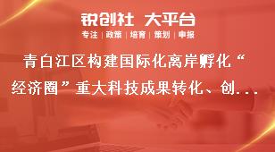 青白江區構建國際化離岸孵化“經濟圈”重大科技成果轉化、創新創業基地申報及審核時間獎補政策
