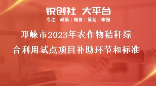 邛崍市2023年農(nóng)作物秸稈綜合利用試點項目補助環(huán)節(jié)和標(biāo)準(zhǔn)獎補政策