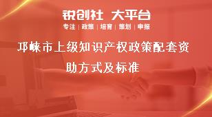 邛崍市上級知識產(chǎn)權(quán)政策配套資助方式及標(biāo)準(zhǔn)獎補(bǔ)政策