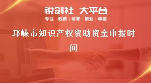 邛崍市知識(shí)產(chǎn)權(quán)資助資金申報(bào)時(shí)間獎(jiǎng)補(bǔ)政策