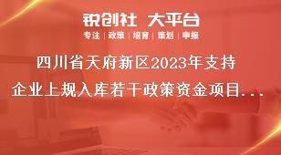 四川省天府新區(qū)2023年支持企業(yè)上規(guī)入庫若干政策資金項(xiàng)目申報工作申報條件和申報材料獎補(bǔ)政策