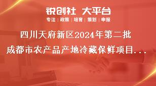 四川天府新區2024年第二批成都市農產品產地冷藏保鮮項目儲備聯系方式獎補政策